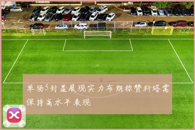 单场5封盖展现实力布朗称赞科塔需保持高水平表现