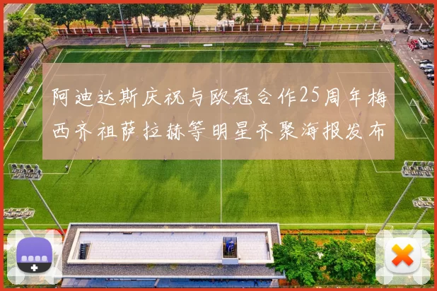 阿迪达斯庆祝与欧冠合作25周年梅西齐祖萨拉赫等明星齐聚海报发布