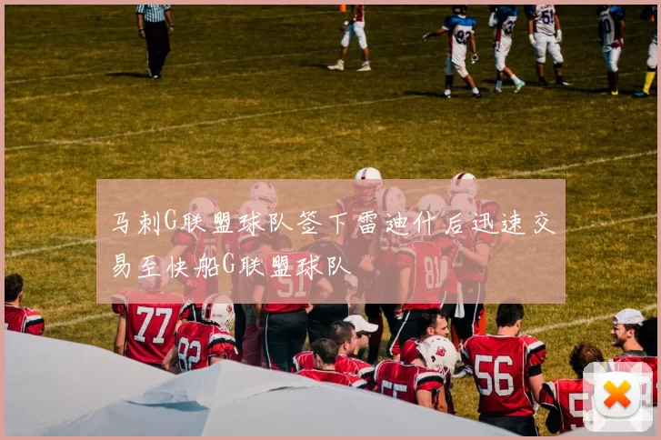马刺G联盟球队签下雷迪什后迅速交易至快船G联盟球队