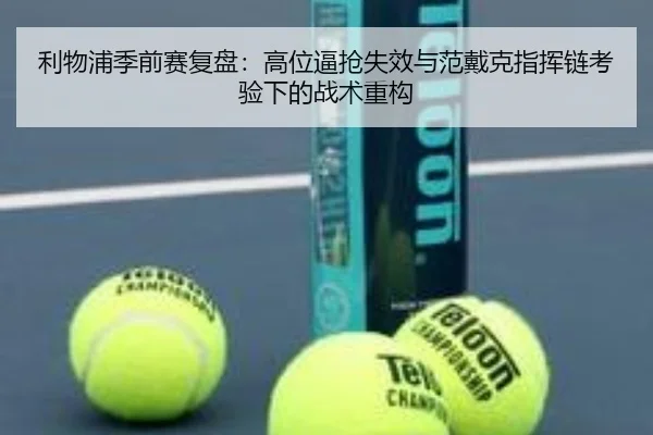 利物浦季前赛复盘：高位逼抢失效与范戴克指挥链考验下的战术重构