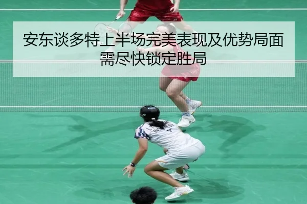 安东谈多特上半场完美表现及优势局面需尽快锁定胜局（leyusports）